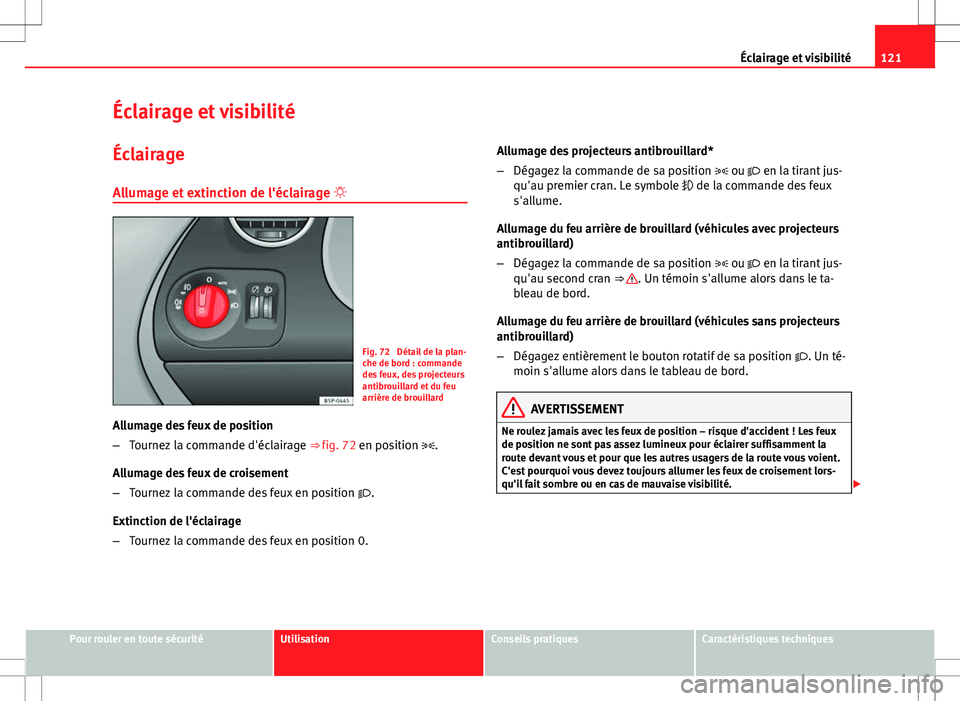 Seat Altea 2013  Manuel du propriétaire (in French)  121
Éclairage et visibilité
Éclairage et visibilité
Éclairage
Allumage et extinction de l'éclairage  
Fig. 72  Détail de la plan-
che de bord : commande
des feux, des projecteurs
antibro