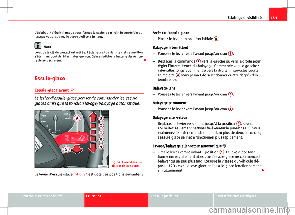 Seat Altea 2013 Manuel du propriétaire (in French) 133
Éclairage et visibilité
L'éclaireur* s'éteint lorsque vous fermez le cache du miroir de courtoisie ou
lorsque vous rabattez le pare-soleil vers le haut.
Nota
Lorsque la clé de contact Seat Altea 2013 Manuel du propriétaire (in French) 133
Éclairage et visibilité
L'éclaireur* s'éteint lorsque vous fermez le cache du miroir de courtoisie ou
lorsque vous rabattez le pare-soleil vers le haut.
Nota
Lorsque la clé de contact