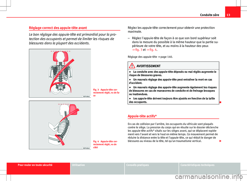 Seat Altea 2013  Manuel du propriétaire (in French)  13
Conduite sûre
Réglage correct des appuie-tête avant
Le bon réglage des appuie-tête est primordial pour la pro-
tection des occupants et permet de limiter les risques de
blessures dans la plupa