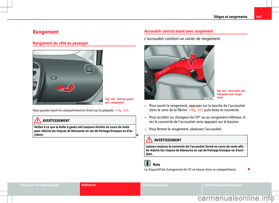 Seat Altea 2013 Manuel du propriétaire (in French) 147
Sièges et rangements
Rangement Rangement du côté du passager
Fig. 100 Côté du passa-
ger : rangement
Vous pouvez ouvrir le compartiment en tirant sur la poignée ⇒ fig. 100.
AVERTISSEME Seat Altea 2013 Manuel du propriétaire (in French) 147
Sièges et rangements
Rangement Rangement du côté du passager
Fig. 100 Côté du passa-
ger : rangement
Vous pouvez ouvrir le compartiment en tirant sur la poignée ⇒ fig. 100.
AVERTISSEME