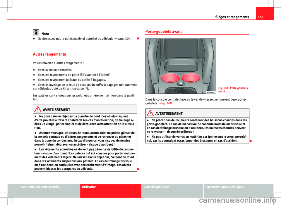 Seat Altea 2013 Manuel du propriétaire (in French) 151
Sièges et rangements
Nota
● Ne dépassez pas le poids maximal autorisé du véhicule ⇒ page 304.
Autres rangements
Vous trouverez d'autres rangements :
● dans la console centrale, Seat Altea 2013 Manuel du propriétaire (in French) 151
Sièges et rangements
Nota
● Ne dépassez pas le poids maximal autorisé du véhicule ⇒ page 304.
Autres rangements
Vous trouverez d'autres rangements :
● dans la console centrale,