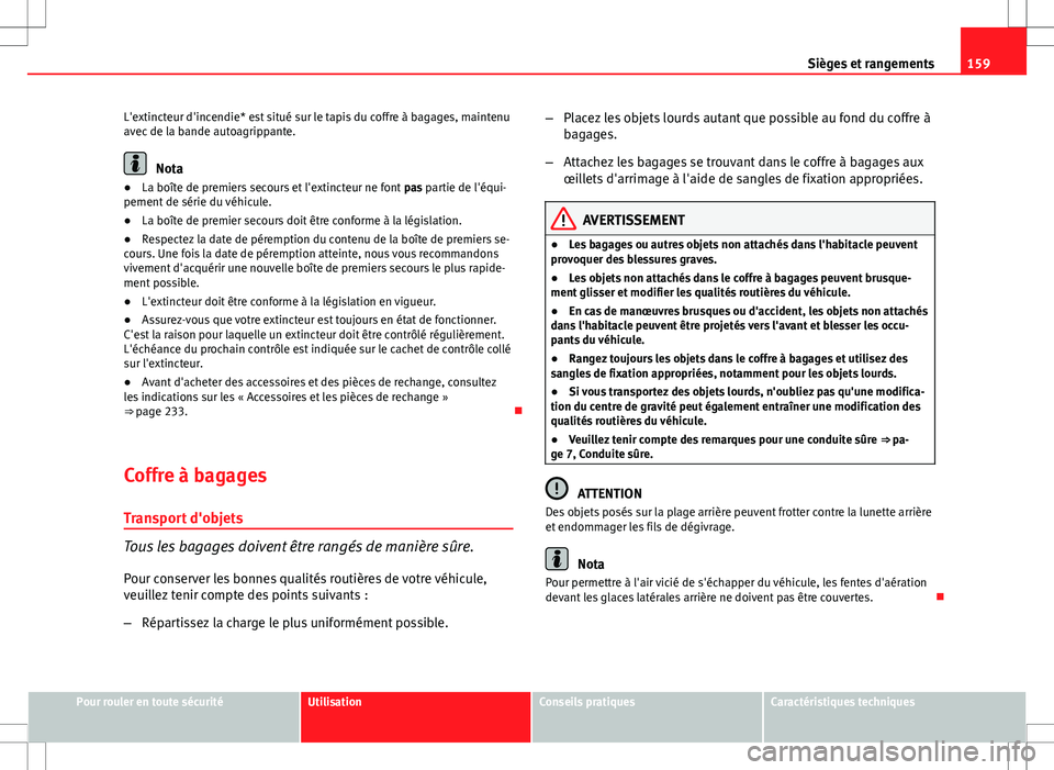 Seat Altea 2013  Manuel du propriétaire (in French)  159
Sièges et rangements
L'extincteur d'incendie* est situé sur le tapis du coffre à bagages, maintenu
avec de la bande autoagrippante.
Nota
● La boîte de premiers secours et l'extin