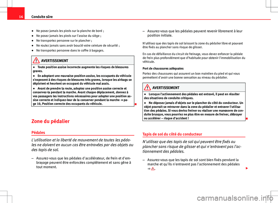 Seat Altea 2013  Manuel du propriétaire (in French)  16Conduite sûre
● Ne posez jamais les pieds sur la planche de bord ;
● Ne posez jamais les pieds sur l'assise du siège ;
● Ne transportez personne sur le plancher ;
● Ne roulez jamais sa