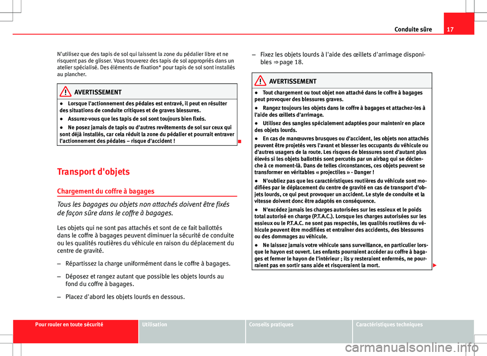 Seat Altea 2013  Manuel du propriétaire (in French)  17
Conduite sûre
N'utilisez que des tapis de sol qui laissent la zone du pédalier libre et ne
risquent pas de glisser. Vous trouverez des tapis de sol appropriés dans un
atelier spécialisé. D