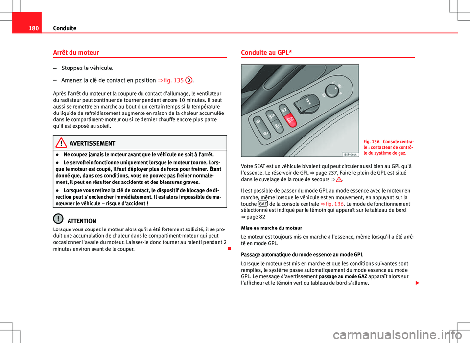 Seat Altea 2013 Manuel du propriétaire (in French) 180Conduite
Arrêt du moteur
–Stoppez le véhicule.
– Amenez la clé de contact en position ⇒ fig. 135 0
.
Après l'arrêt du moteur et la coupure du contact d'allumage, le ventilateu Seat Altea 2013 Manuel du propriétaire (in French) 180Conduite
Arrêt du moteur
–Stoppez le véhicule.
– Amenez la clé de contact en position ⇒ fig. 135 0
.
Après l'arrêt du moteur et la coupure du contact d'allumage, le ventilateu