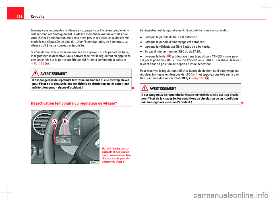 Seat Altea 2013 Manuel du propriétaire (in French) 198Conduite
Lorsque vous augmentez la vitesse en appuyant sur l'accélérateur, le véhi-
cule reprend automatiquement la vitesse mémorisée auparavant dès que
vous lâchez l'accélérateur. Seat Altea 2013 Manuel du propriétaire (in French) 198Conduite
Lorsque vous augmentez la vitesse en appuyant sur l'accélérateur, le véhi-
cule reprend automatiquement la vitesse mémorisée auparavant dès que
vous lâchez l'accélérateur.
