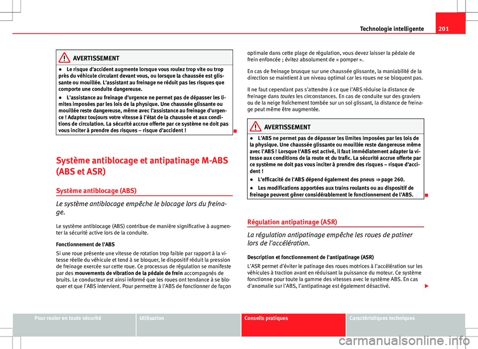 Seat Altea 2013  Manuel du propriétaire (in French)  201
Technologie intelligente
AVERTISSEMENT
● Le risque d'accident augmente lorsque vous roulez trop vite ou trop
près du véhicule circulant devant vous, ou lorsque la chaussée est glis-
sante