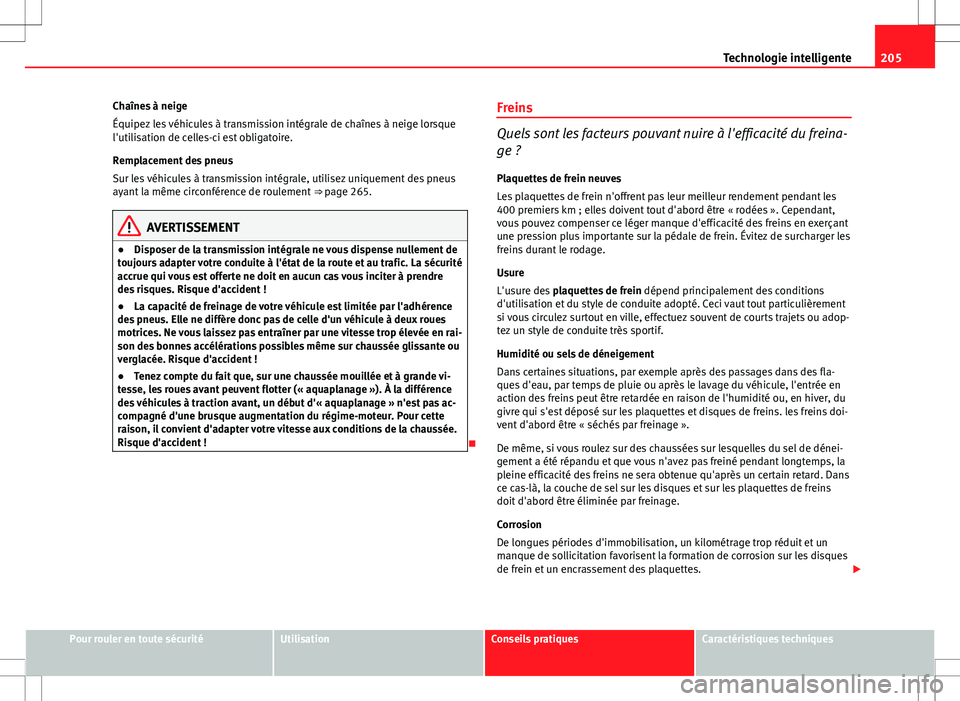 Seat Altea 2013  Manuel du propriétaire (in French)  205
Technologie intelligente
Chaînes à neige
Équipez les véhicules à transmission intégrale de chaînes à neige lorsque
l'utilisation de celles-ci est obligatoire.
Remplacement des pneus
Su
