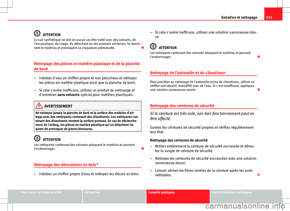 Seat Altea 2013  Manuel du propriétaire (in French)  231
Entretien et nettoyage
ATTENTION
Le cuir synthétique ne doit en aucun cas être traité avec des solvants, de
l'encaustique, du cirage, du détachant ou des produits similaires. Ils durcis-
s