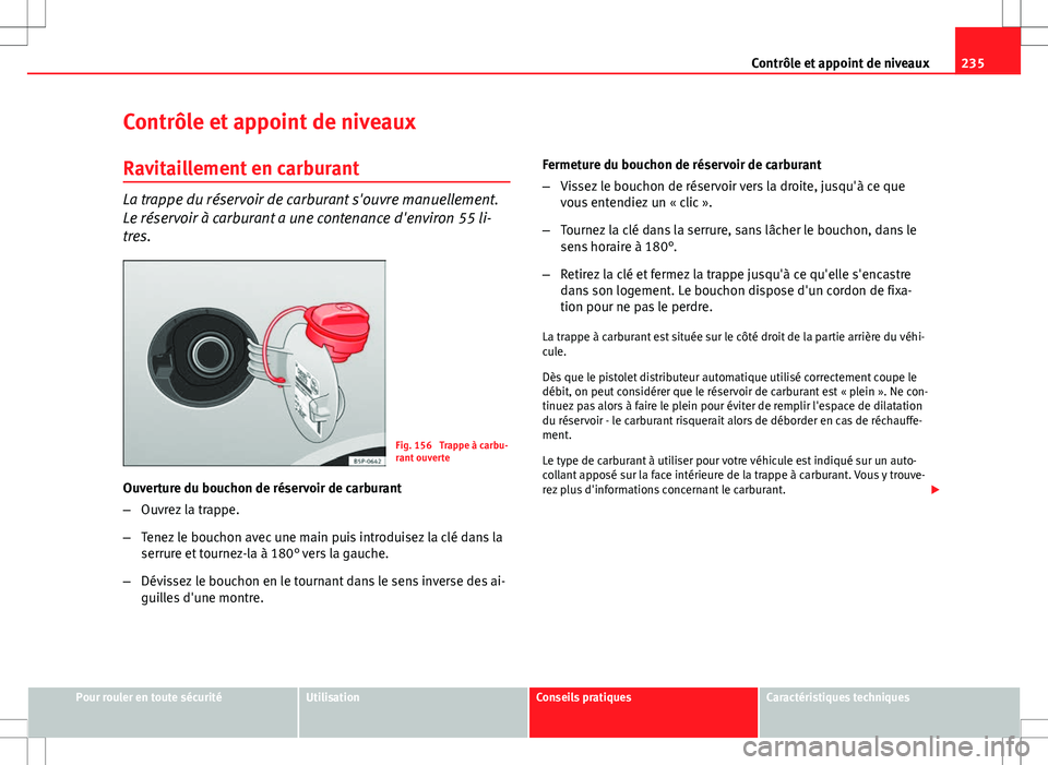 Seat Altea 2013  Manuel du propriétaire (in French)  235
Contrôle et appoint de niveaux
Contrôle et appoint de niveaux Ravitaillement en carburant
La trappe du réservoir de carburant s'ouvre manuellement.
Le réservoir à carburant a une contenan