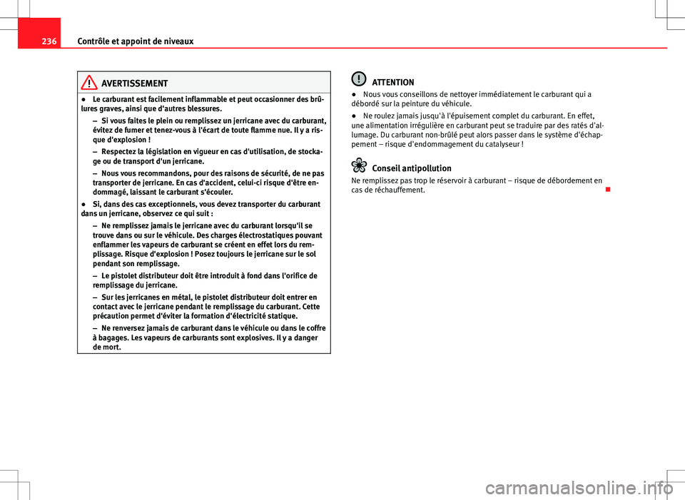 Seat Altea 2013  Manuel du propriétaire (in French)  236Contrôle et appoint de niveaux
AVERTISSEMENT
● Le carburant est facilement inflammable et peut occasionner des brû-
lures graves, ainsi que d'autres blessures.
–Si vous faites le plein ou