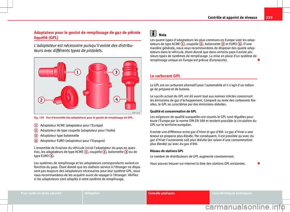 Seat Altea 2013  Manuel du propriétaire (in French)  239
Contrôle et appoint de niveaux
Adaptateur pour le goulot de remplissage de gaz de pétrole
liquéfié (GPL)
L'adaptateur est nécessaire puisqu'il existe des distribu-
teurs avec différe