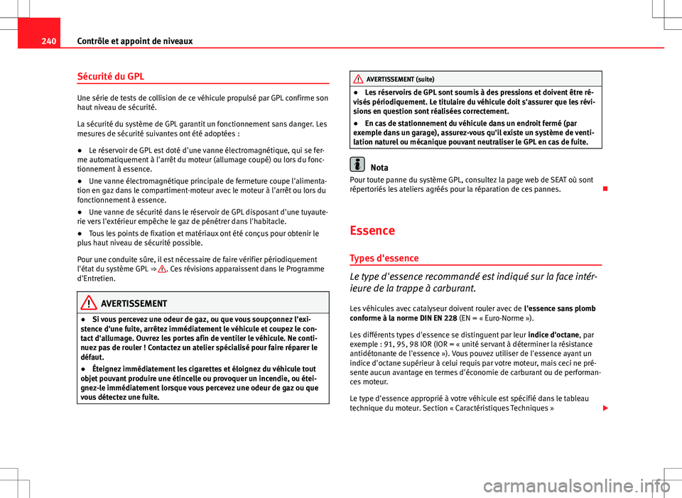 Seat Altea 2013  Manuel du propriétaire (in French)  240Contrôle et appoint de niveaux
Sécurité du GPL
Une série de tests de collision de ce véhicule propulsé par GPL confirme son
haut niveau de sécurité.
La sécurité du système de GPL garanti