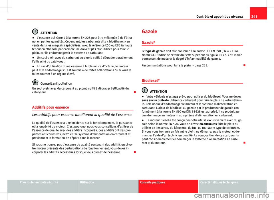Seat Altea 2013  Manuel du propriétaire (in French)  241
Contrôle et appoint de niveaux
ATTENTION
● L'essence qui répond à la norme EN 228 peut être mélangée à de l'étha-
nol en petites quantités. Cependant, les carburants dits « bio