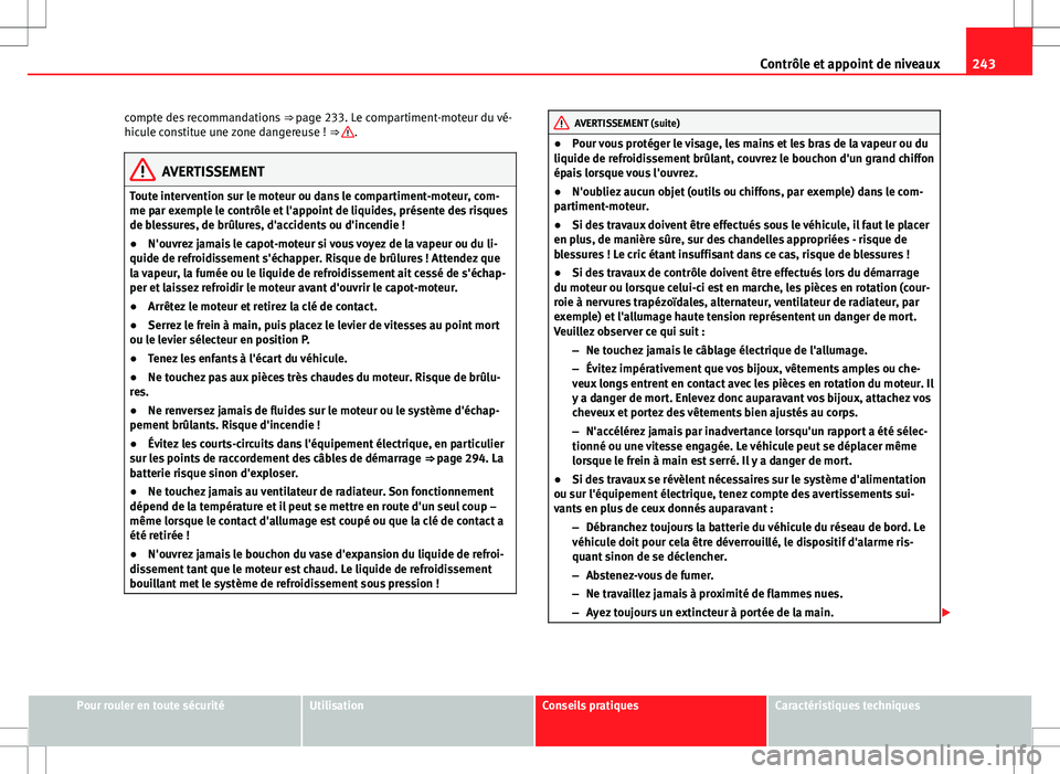 Seat Altea 2013  Manuel du propriétaire (in French)  243
Contrôle et appoint de niveaux
compte des recommandations  ⇒ page 233. Le compartiment-moteur du vé-
hicule constitue une zone dangereuse !  ⇒ 
.
AVERTISSEMENT
Toute intervention sur le 
