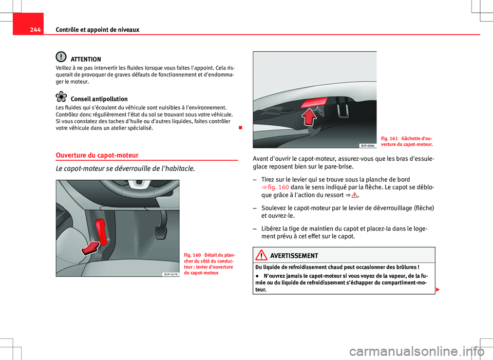 Seat Altea 2013  Manuel du propriétaire (in French)  244Contrôle et appoint de niveaux
ATTENTION
Veillez à ne pas intervertir les fluides lorsque vous faites l'appoint. Cela ris-
querait de provoquer de graves défauts de fonctionnement et d'e
