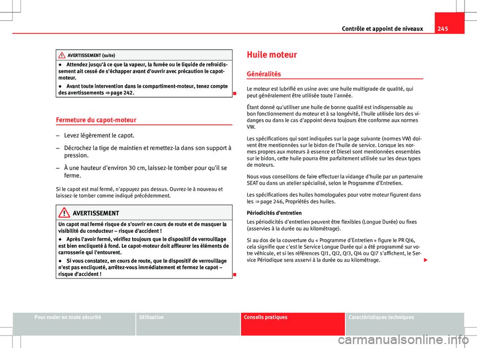 Seat Altea 2013  Manuel du propriétaire (in French)  245
Contrôle et appoint de niveaux
AVERTISSEMENT (suite)
● Attendez jusqu'à ce que la vapeur, la fumée ou le liquide de refroidis-
sement ait cessé de s'échapper avant d'ouvrir avec
