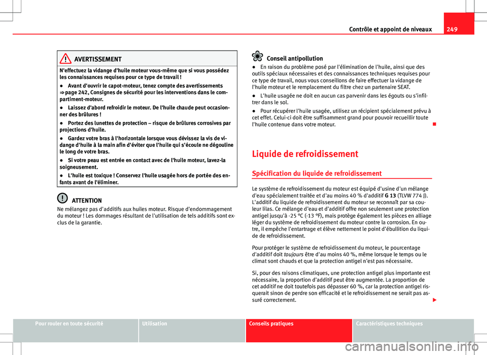 Seat Altea 2013  Manuel du propriétaire (in French)  249
Contrôle et appoint de niveaux
AVERTISSEMENT
N'effectuez la vidange d'huile moteur vous-même que si vous possédez
les connaissances requises pour ce type de travail !
● Avant d'ou