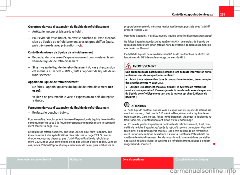 Seat Altea 2013  Manuel du propriétaire (in French)  251
Contrôle et appoint de niveaux
Ouverture du vase d'expansion du liquide de refroidissement
– Arrêtez le moteur et laissez-le refroidir.
– Pour éviter de vous brûler, couvrez le bouchon