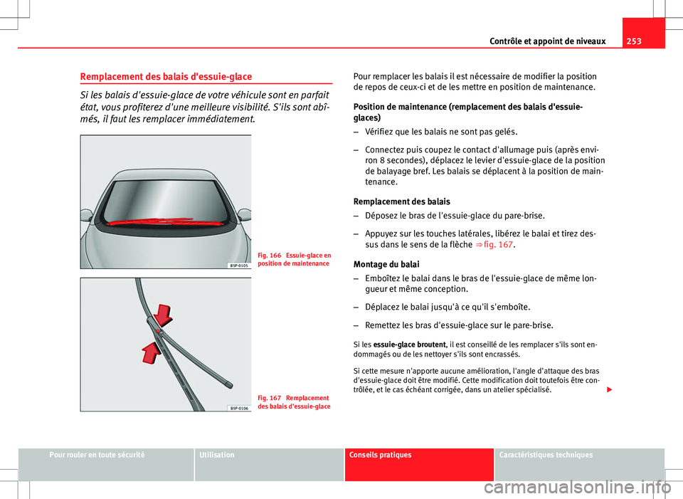 Seat Altea 2013  Manuel du propriétaire (in French)  253
Contrôle et appoint de niveaux
Remplacement des balais d'essuie-glace
Si les balais d'essuie-glace de votre véhicule sont en parfait
état, vous profiterez d'une meilleure visibilit