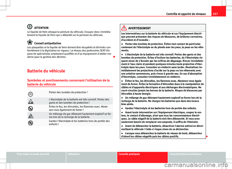 Seat Altea 2013  Manuel du propriétaire (in French)  257
Contrôle et appoint de niveaux
ATTENTION
Le liquide de frein attaque la peinture du véhicule. Essuyez donc immédia-
tement le liquide de frein qui a débordé sur la peinture du véhicule.
Cons