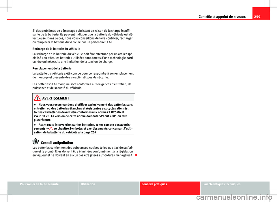 Seat Altea 2013  Manuel du propriétaire (in French)  259
Contrôle et appoint de niveaux
Si des problèmes de démarrage subsistent en raison de la charge insuffi-
sante de la batterie, ils peuvent indiquer que la batterie du véhicule est dé-
fectueus