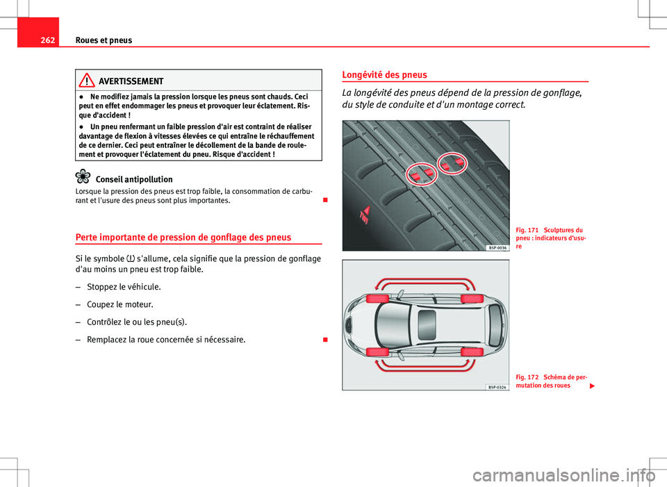 Seat Altea 2013  Manuel du propriétaire (in French)  262Roues et pneus
AVERTISSEMENT
● Ne modifiez jamais la pression lorsque les pneus sont chauds. Ceci
peut en effet endommager les pneus et provoquer leur éclatement. Ris-
que d'accident !
● U