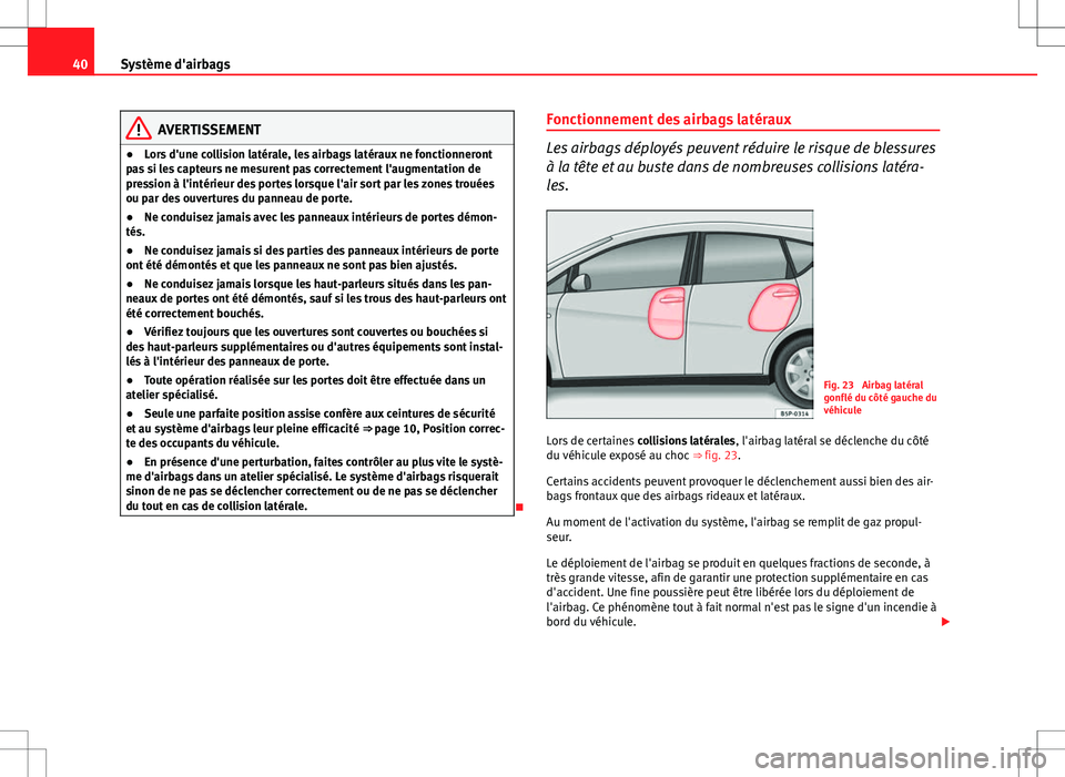 Seat Altea 2013 Manuel du propriétaire (in French) 40Système d'airbags
AVERTISSEMENT
● Lors d'une collision latérale, les airbags latéraux ne fonctionneront
pas si les capteurs ne mesurent pas correctement l'augmentation de
pression Seat Altea 2013 Manuel du propriétaire (in French) 40Système d'airbags
AVERTISSEMENT
● Lors d'une collision latérale, les airbags latéraux ne fonctionneront
pas si les capteurs ne mesurent pas correctement l'augmentation de
pression