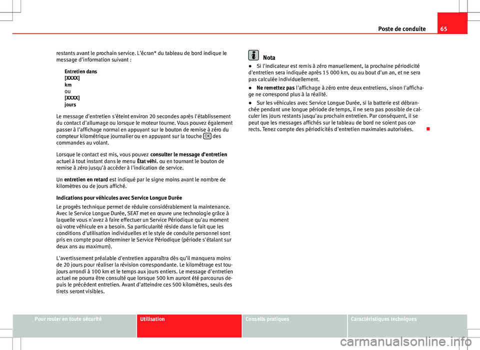 Seat Altea 2013  Manuel du propriétaire (in French)  65
Poste de conduite
restants avant le prochain service. L'écran* du tableau de bord indique le
message d'information suivant : Entretien dans
[XXXX]
kmou
[XXXX]
jours
Le message d'entret