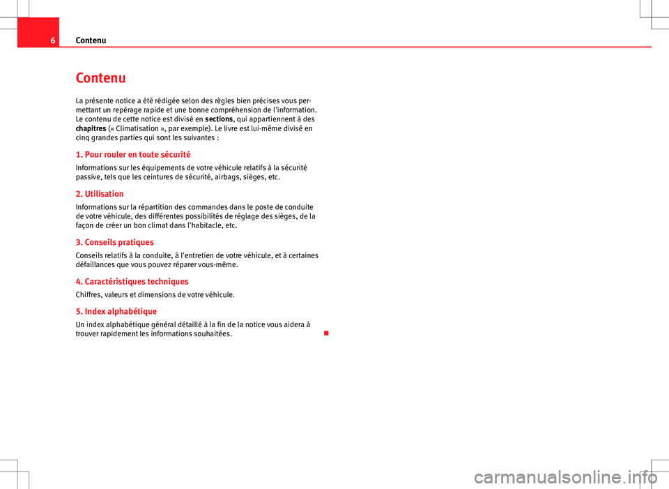 Seat Altea 2013  Manuel du propriétaire (in French)  6Contenu
Contenu
La présente notice a été rédigée selon des règles bien précises vous per-
mettant un repérage rapide et une bonne compréhension de l'information.
Le contenu de cette noti