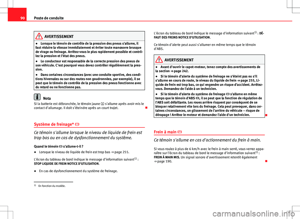 Seat Altea 2013  Manuel du propriétaire (in French)  90Poste de conduite
AVERTISSEMENT
● Lorsque le témoin de contrôle de la pression des pneus s'allume, il
faut réduire la vitesse immédiatement et éviter toute manœuvre brusque
de virage ou 