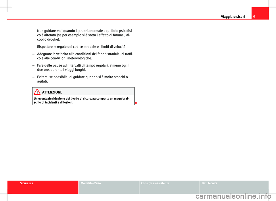 Seat Altea 2013  Manuale del proprietario (in Italian) 9
Viaggiare sicuri
– Non guidare mai quando il proprio normale equilibrio psicofisi-
co è alterato (se per esempio si è sotto l'effetto di farmaci, al-
cool o droghe).
– Rispettare le regole