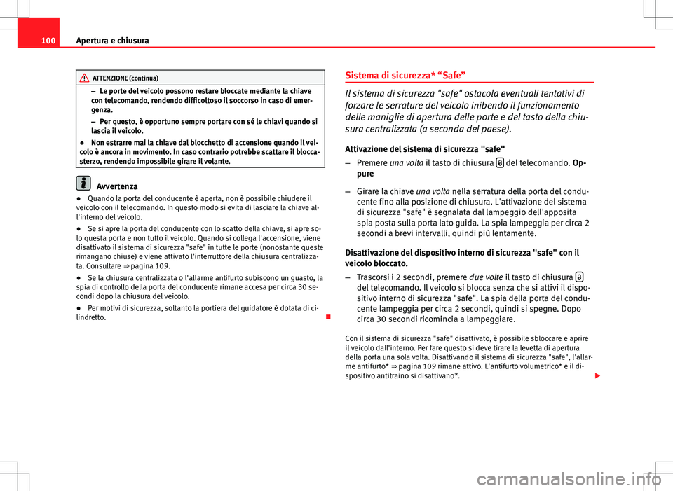 Seat Altea 2013  Manuale del proprietario (in Italian) 100Apertura e chiusura
ATTENZIONE (continua)
– Le porte del veicolo possono restare bloccate mediante la chiave
con telecomando, rendendo difficoltoso il soccorso in caso di emer-
genza.
– Per que