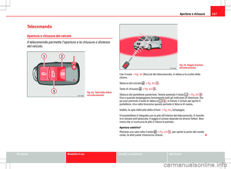 Seat Altea 2013  Manuale del proprietario (in Italian) 107
Apertura e chiusura
Telecomando Apertura e chiusura del veicolo
Il telecomando permette l'apertura e la chiusura a distanza
del veicolo.
Fig. 64 Tasti della chiave
con telecomando
Fig. 65 Ragg