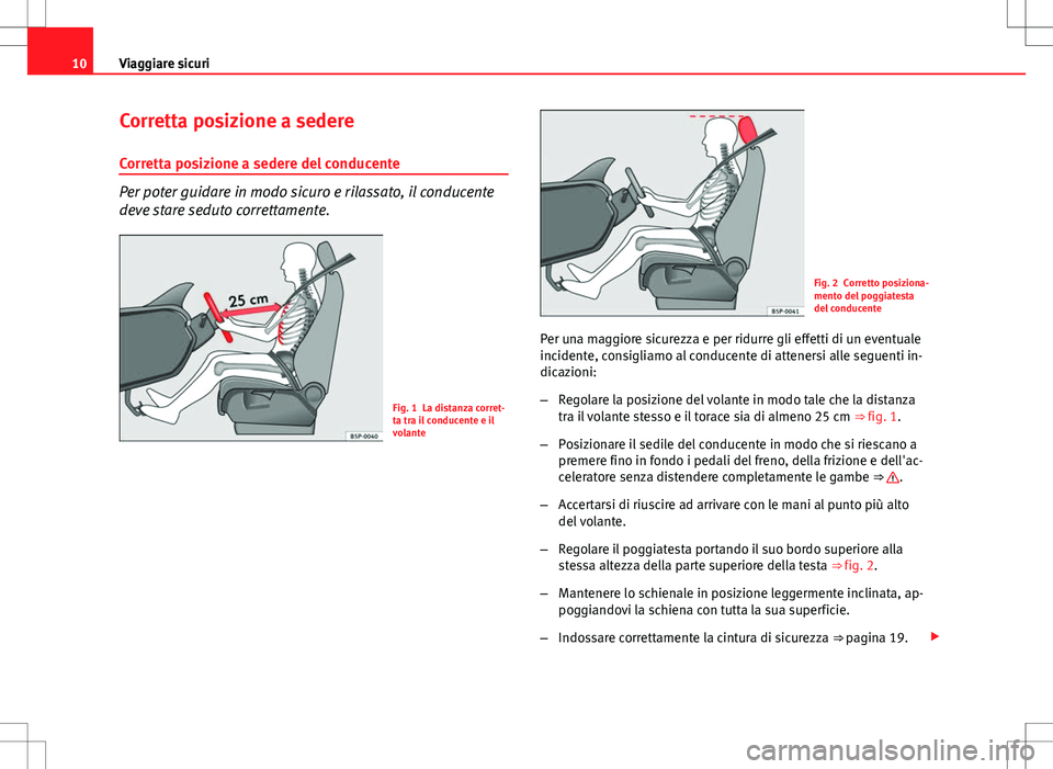 Seat Altea 2013  Manuale del proprietario (in Italian) 10Viaggiare sicuri
Corretta posizione a sedere
Corretta posizione a sedere del conducente
Per poter guidare in modo sicuro e rilassato, il conducente
deve stare seduto correttamente.
Fig. 1 La distanz