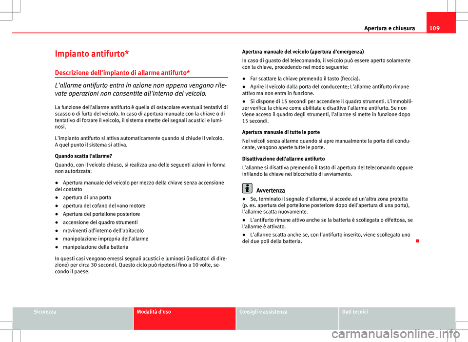 Seat Altea 2013  Manuale del proprietario (in Italian) 109
Apertura e chiusura
Impianto antifurto* Descrizione dell'impianto di allarme antifurto*
L'allarme antifurto entra in azione non appena vengano rile-
vate operazioni non consentite all'