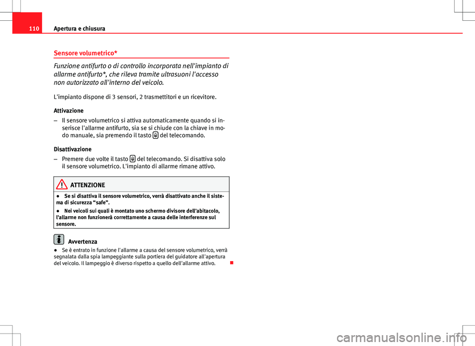 Seat Altea 2013  Manuale del proprietario (in Italian) 110Apertura e chiusura
Sensore volumetrico*
Funzione antifurto o di controllo incorporata nell'impianto di
allarme antifurto*, che rileva tramite ultrasuoni l'accesso
non autorizzato all'i