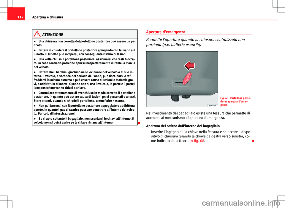 Seat Altea 2013  Manuale del proprietario (in Italian) 112Apertura e chiusura
ATTENZIONE
● Una chiusura non corretta del portellone posteriore può essere un pe-
ricolo.
● Evitare di chiudere il portellone posteriore spingendo con la mano sul
lunotto.