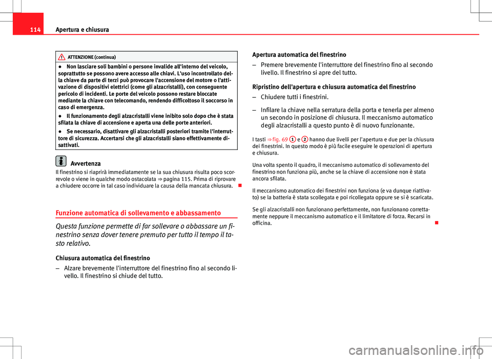 Seat Altea 2013  Manuale del proprietario (in Italian) 114Apertura e chiusura
ATTENZIONE (continua)
● Non lasciare soli bambini o persone invalide all'interno del veicolo,
soprattutto se possono avere accesso alle chiavi. L'uso incontrollato del