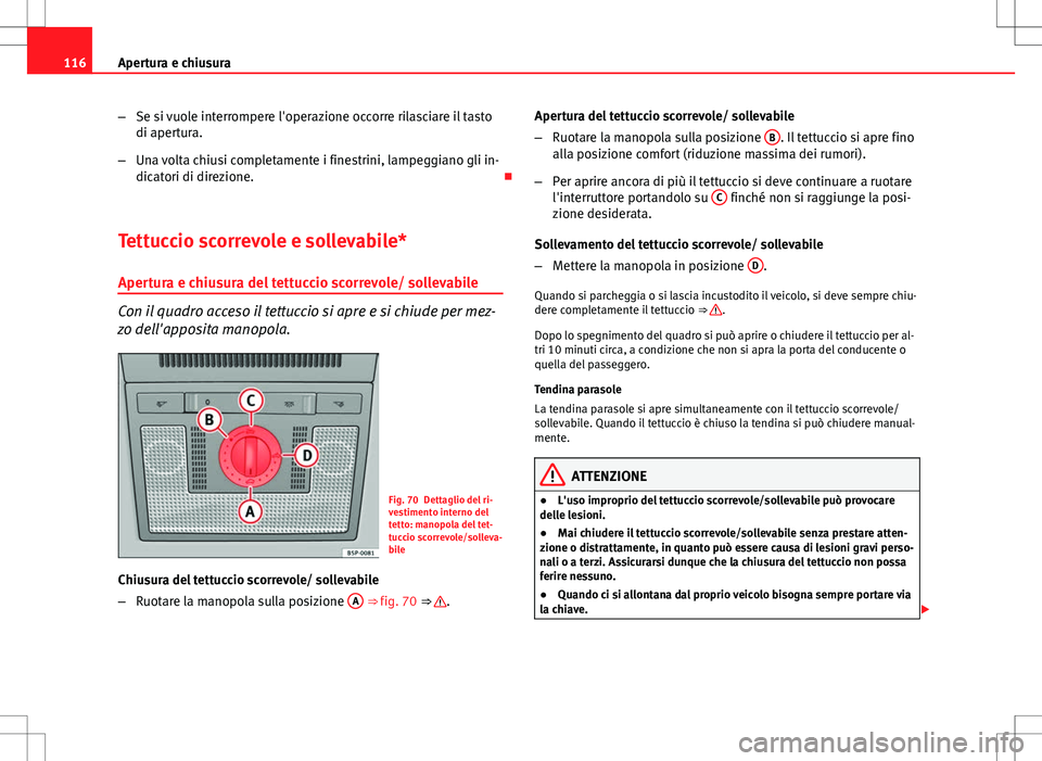 Seat Altea 2013  Manuale del proprietario (in Italian) 116Apertura e chiusura
–Se si vuole interrompere l'operazione occorre rilasciare il tasto
di apertura.
– Una volta chiusi completamente i finestrini, lampeggiano gli in-
dicatori di direzione.