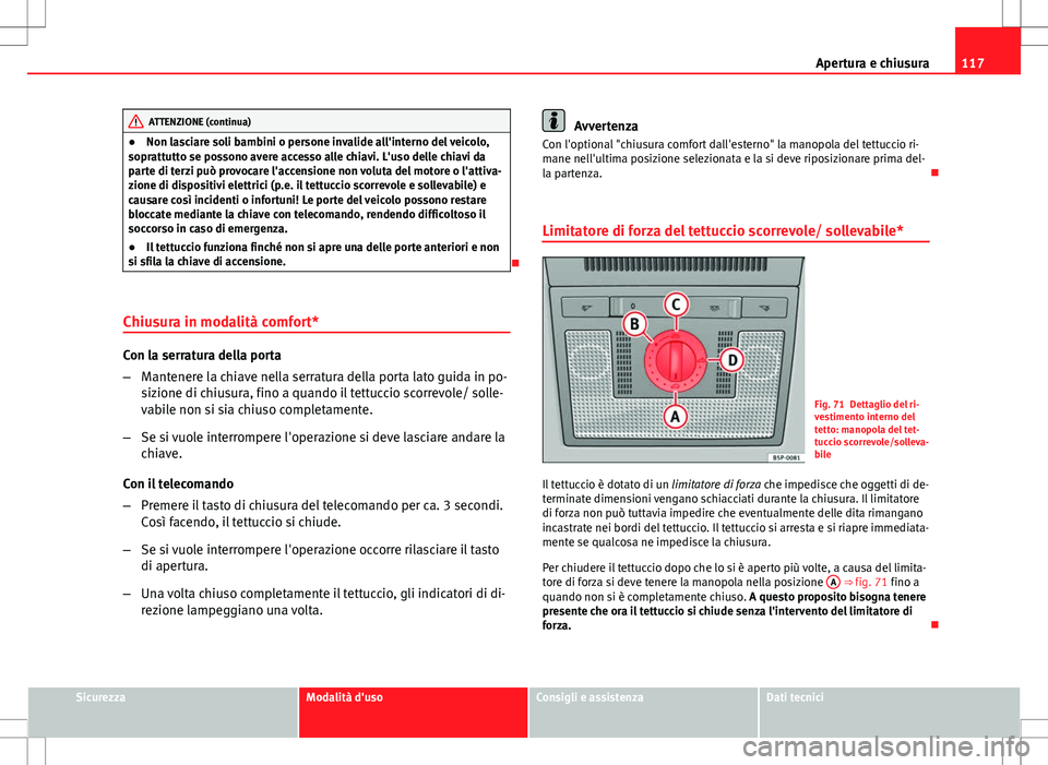 Seat Altea 2013  Manuale del proprietario (in Italian) 117
Apertura e chiusura
ATTENZIONE (continua)
● Non lasciare soli bambini o persone invalide all'interno del veicolo,
soprattutto se possono avere accesso alle chiavi. L'uso delle chiavi da
