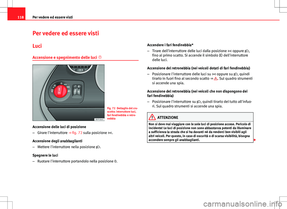 Seat Altea 2013  Manuale del proprietario (in Italian) 118Per vedere ed essere visti
Per vedere ed essere visti
Luci
Accensione e spegnimento delle luci 
Fig. 72 Dettaglio del cru-
scotto: interruttore luci,
fari fendinebbia e retro-
nebbia
Accensione 
