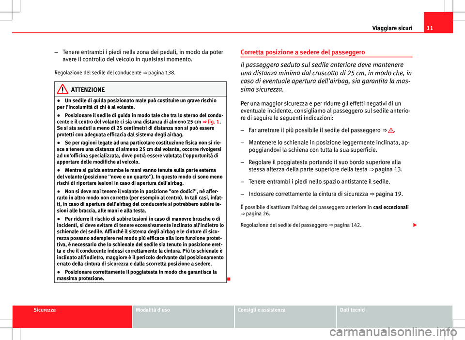 Seat Altea 2013  Manuale del proprietario (in Italian) 11
Viaggiare sicuri
– Tenere entrambi i piedi nella zona dei pedali, in modo da poter
avere il controllo del veicolo in qualsiasi momento.
Regolazione del sedile del conducente  ⇒ pagina 138.
AT