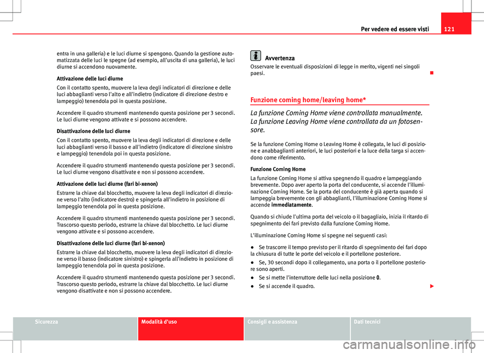 Seat Altea 2013  Manuale del proprietario (in Italian) 121
Per vedere ed essere visti
entra in una galleria) e le luci diurne si spengono. Quando la gestione auto-
matizzata delle luci le spegne (ad esempio, all'uscita di una galleria), le luci
diurne