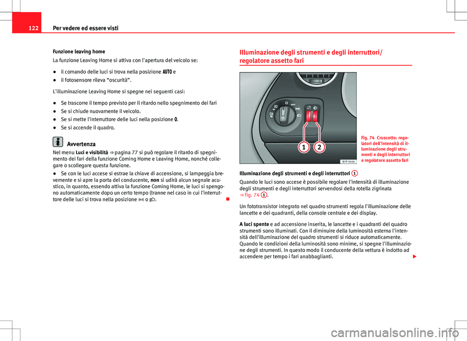 Seat Altea 2013  Manuale del proprietario (in Italian) 122Per vedere ed essere visti
Funzione leaving home
La funzione Leaving Home si attiva con l'apertura del veicolo se:
● il comando delle luci si trova nella posizione   e
● il foto