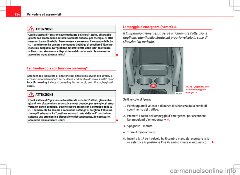 Seat Altea 2013  Manuale del proprietario (in Italian) 124Per vedere ed essere visti
ATTENZIONE
Con il sistema di “gestione automatizzata delle luci” attivo, gli anabba-
glianti non si accendono automaticamente quando, per esempio, si attra-
versa un 