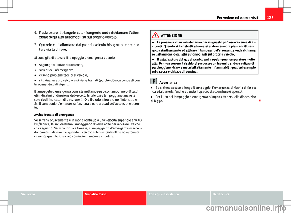 Seat Altea 2013  Manuale del proprietario (in Italian) 125
Per vedere ed essere visti
6. Posizionare il triangolo catarifrangente onde richiamare l'atten- zione degli altri automobilisti sul proprio veicolo.
7. Quando ci si allontana dal proprio veico