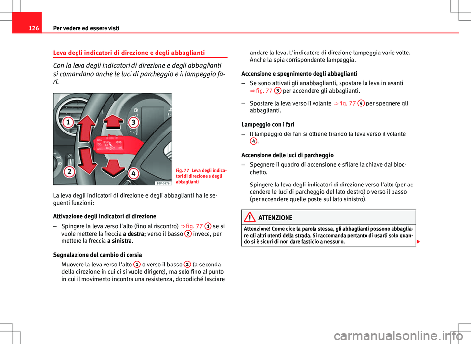Seat Altea 2013  Manuale del proprietario (in Italian) 126Per vedere ed essere visti
Leva degli indicatori di direzione e degli abbaglianti
Con la leva degli indicatori di direzione e degli abbaglianti
si comandano anche le luci di parcheggio e il lampegg