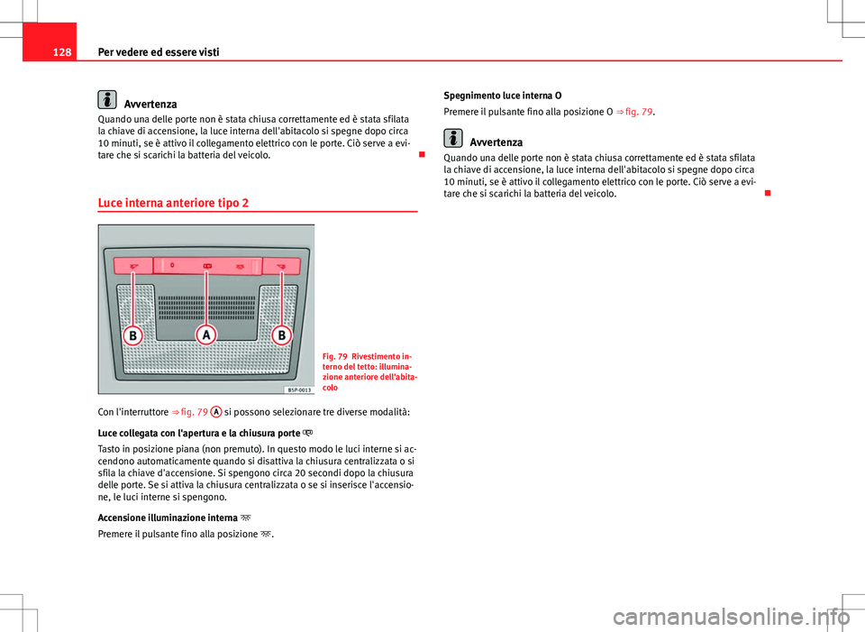 Seat Altea 2013  Manuale del proprietario (in Italian) 128Per vedere ed essere visti
Avvertenza
Quando una delle porte non è stata chiusa correttamente ed è stata sfilata
la chiave di accensione, la luce interna dell'abitacolo si spegne dopo circa
1