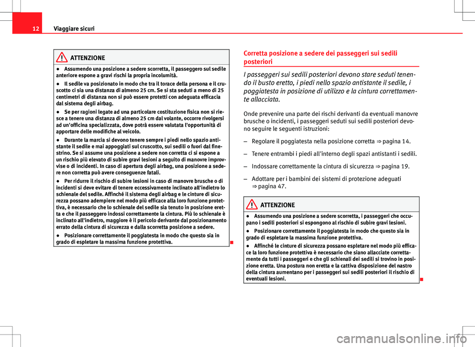 Seat Altea 2013  Manuale del proprietario (in Italian) 12Viaggiare sicuri
ATTENZIONE
● Assumendo una posizione a sedere scorretta, il passeggero sul sedile
anteriore espone a gravi rischi la propria incolumità.
● Il sedile va posizionato in modo che 